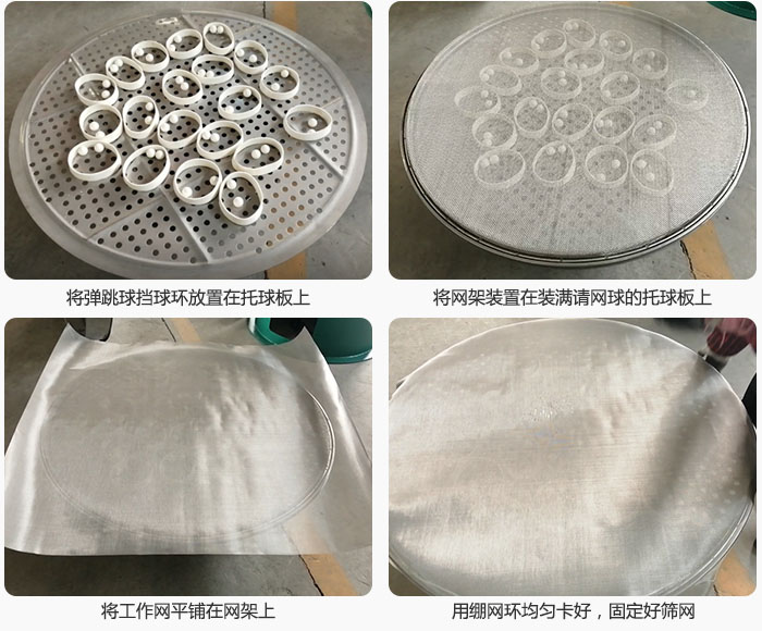 接著將干粉振動篩的彈跳球。擋球環(huán)放在托球板上；再把網(wǎng)架放在已經(jīng)裝滿彈跳球和擋球環(huán)的托球板上，然后工作網(wǎng)平鋪在網(wǎng)架上，并用繃網(wǎng)環(huán)均勻卡好，固定篩網(wǎng)。